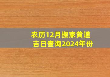 农历12月搬家黄道吉日查询2024年份