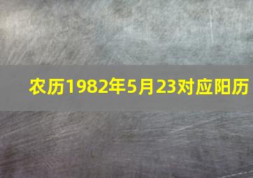 农历1982年5月23对应阳历