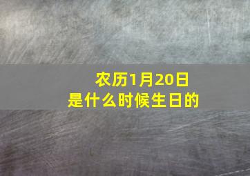 农历1月20日是什么时候生日的