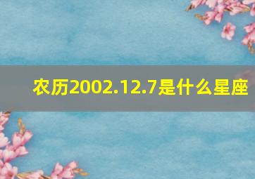 农历2002.12.7是什么星座