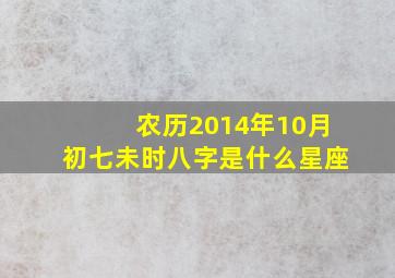 农历2014年10月初七未时八字是什么星座