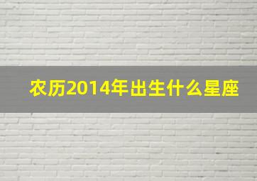 农历2014年出生什么星座