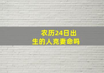 农历24日出生的人克妻命吗