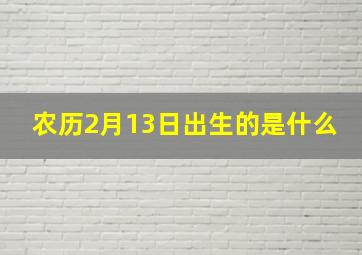 农历2月13日出生的是什么