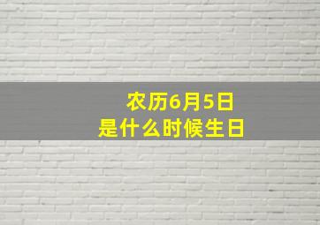 农历6月5日是什么时候生日