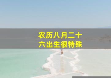 农历八月二十六出生很特殊