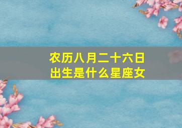 农历八月二十六日出生是什么星座女