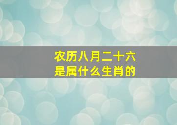 农历八月二十六是属什么生肖的