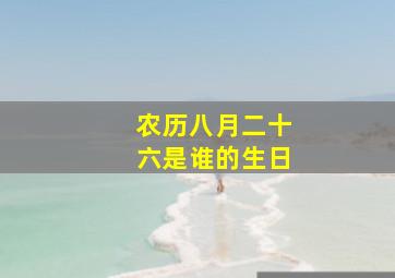 农历八月二十六是谁的生日