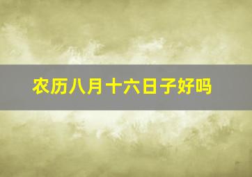 农历八月十六日子好吗