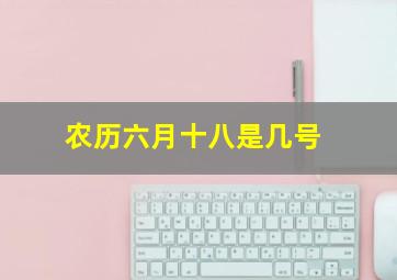 农历六月十八是几号