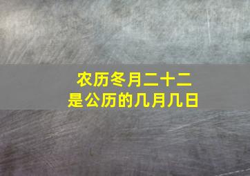 农历冬月二十二是公历的几月几日