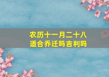 农历十一月二十八适合乔迁吗吉利吗