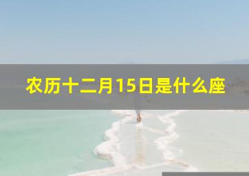 农历十二月15日是什么座