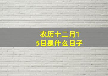 农历十二月15日是什么日子