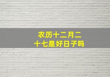 农历十二月二十七是好日子吗