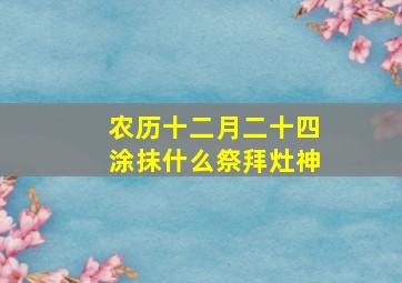 农历十二月二十四涂抹什么祭拜灶神