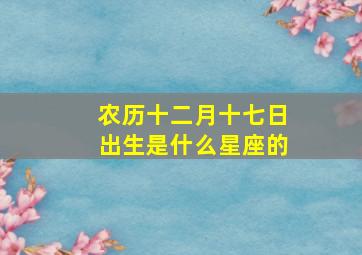 农历十二月十七日出生是什么星座的