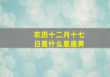 农历十二月十七日是什么星座男