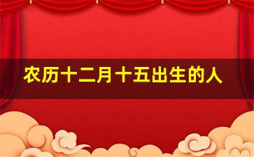 农历十二月十五出生的人