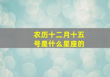 农历十二月十五号是什么星座的