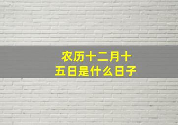 农历十二月十五日是什么日子