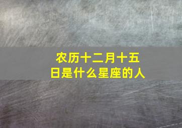 农历十二月十五日是什么星座的人