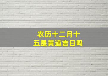 农历十二月十五是黄道吉日吗