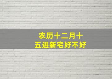 农历十二月十五进新宅好不好