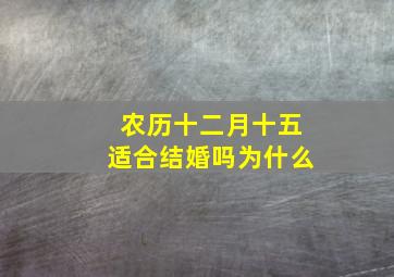 农历十二月十五适合结婚吗为什么