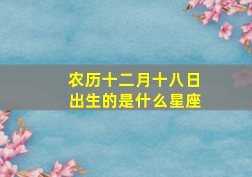 农历十二月十八日出生的是什么星座