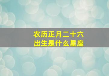 农历正月二十六出生是什么星座