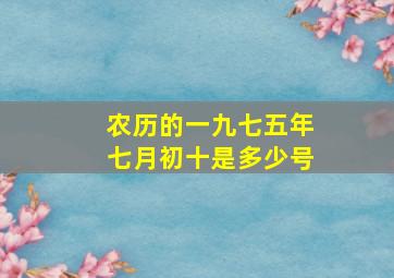 农历的一九七五年七月初十是多少号