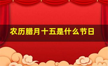 农历腊月十五是什么节日