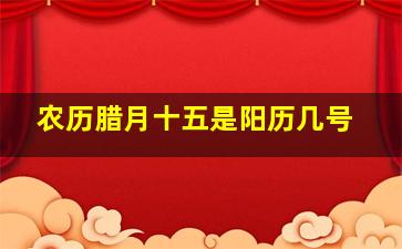 农历腊月十五是阳历几号