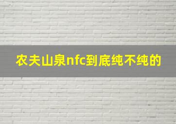 农夫山泉nfc到底纯不纯的