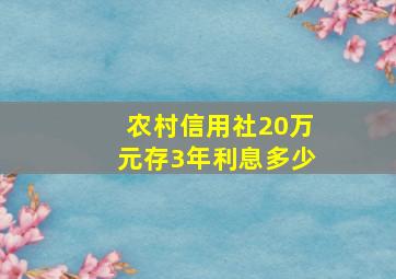 农村信用社20万元存3年利息多少