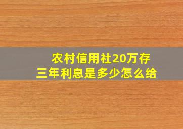 农村信用社20万存三年利息是多少怎么给