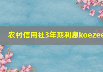 农村信用社3年期利息koezee