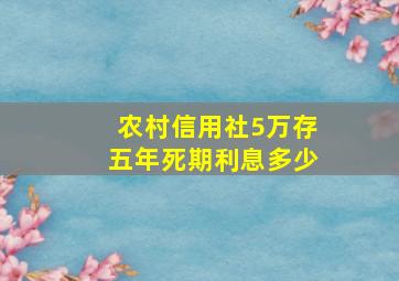 农村信用社5万存五年死期利息多少