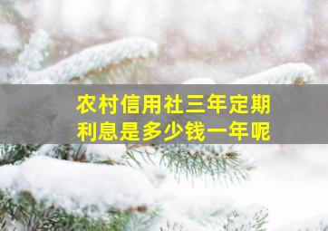 农村信用社三年定期利息是多少钱一年呢