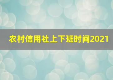 农村信用社上下班时间2021