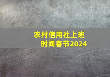 农村信用社上班时间春节2024