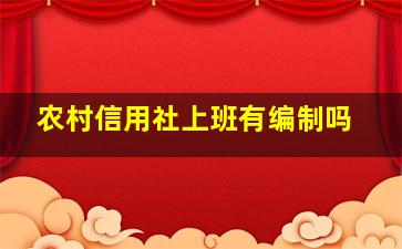 农村信用社上班有编制吗