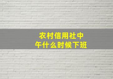 农村信用社中午什么时候下班