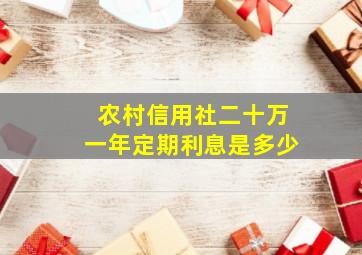 农村信用社二十万一年定期利息是多少