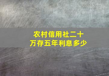 农村信用社二十万存五年利息多少