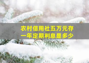 农村信用社五万元存一年定期利息是多少