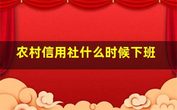 农村信用社什么时候下班