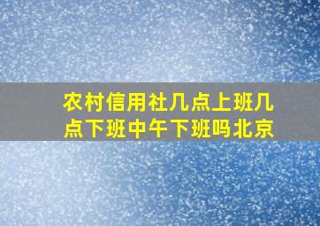 农村信用社几点上班几点下班中午下班吗北京